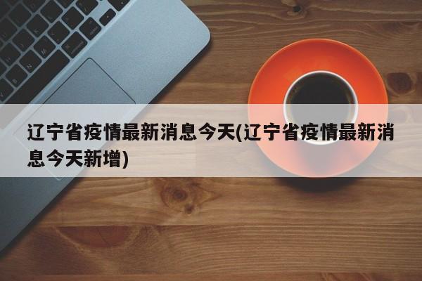 辽宁省疫情最新消息今天(辽宁省疫情最新消息今天新增)