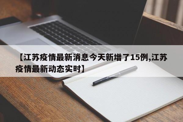 【江苏疫情最新消息今天新增了15例,江苏疫情最新动态实时】