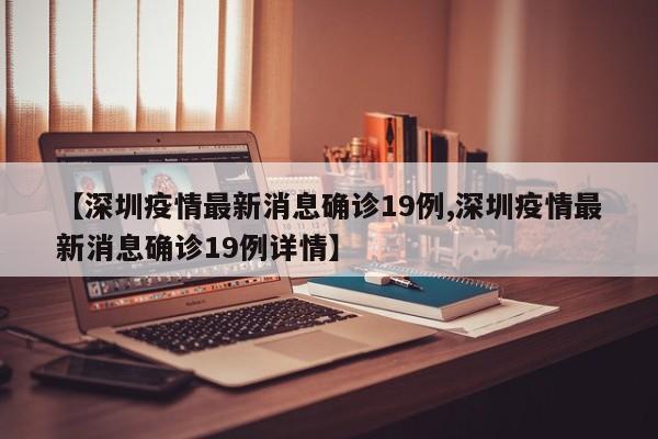 【深圳疫情最新消息确诊19例,深圳疫情最新消息确诊19例详情】