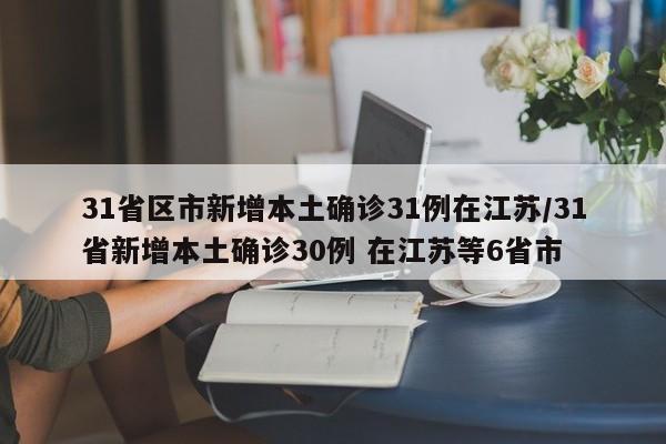 31省区市新增本土确诊31例在江苏/31省新增本土确诊30例 在江苏等6省市