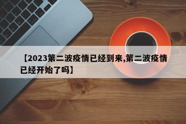 【2023第二波疫情已经到来,第二波疫情已经开始了吗】