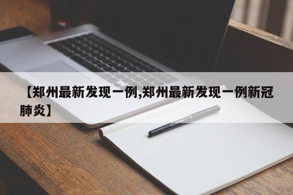 【郑州最新发现一例,郑州最新发现一例新冠肺炎】