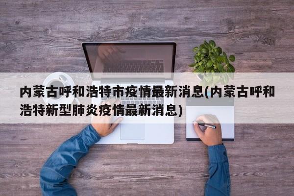 内蒙古呼和浩特市疫情最新消息(内蒙古呼和浩特新型肺炎疫情最新消息)
