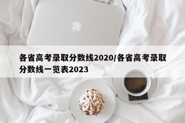 各省高考录取分数线2020/各省高考录取分数线一览表2023