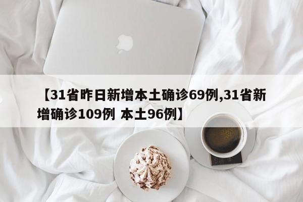 【31省昨日新增本土确诊69例,31省新增确诊109例 本土96例】