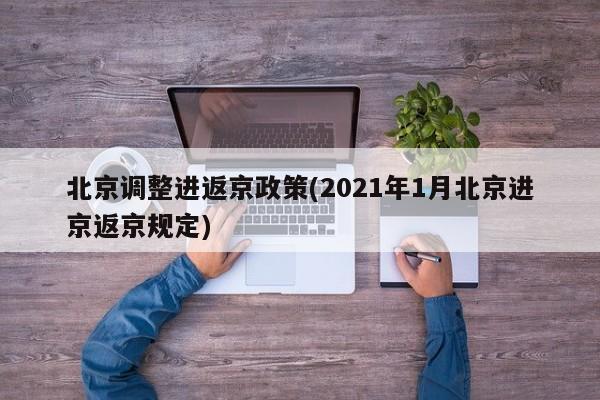 北京调整进返京政策(2021年1月北京进京返京规定)
