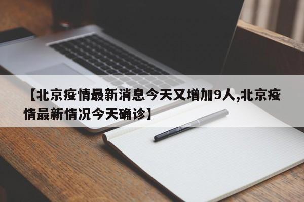 【北京疫情最新消息今天又增加9人,北京疫情最新情况今天确诊】