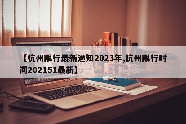 【杭州限行最新通知2023年,杭州限行时间202151最新】