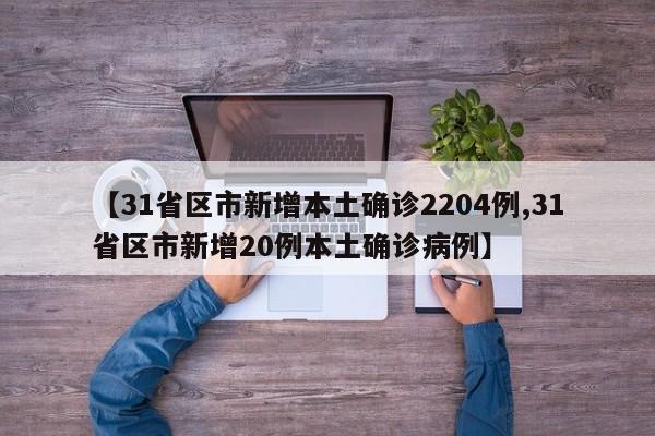 【31省区市新增本土确诊2204例,31省区市新增20例本土确诊病例】