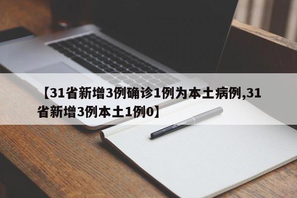 【31省新增3例确诊1例为本土病例,31省新增3例本土1例0】