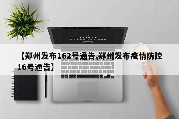 【郑州发布162号通告,郑州发布疫情防控16号通告】