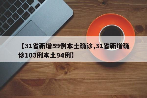 【31省新增59例本土确诊,31省新增确诊103例本土94例】