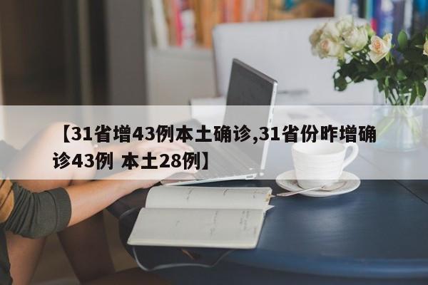 【31省增43例本土确诊,31省份昨增确诊43例 本土28例】