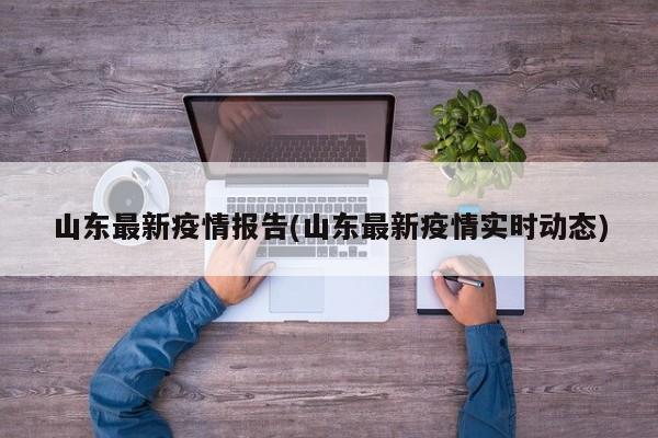 山东最新疫情报告(山东最新疫情实时动态)