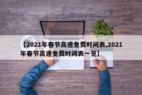 【2021年春节高速免费时间表,2021年春节高速免费时间表一览】