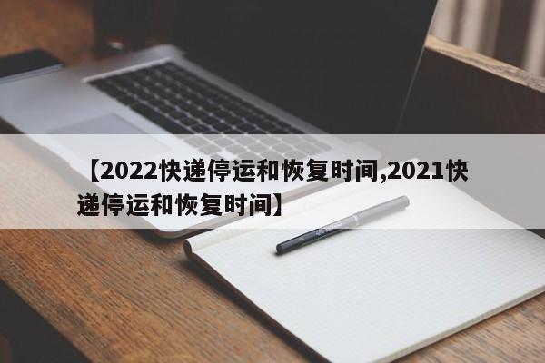 【2022快递停运和恢复时间,2021快递停运和恢复时间】