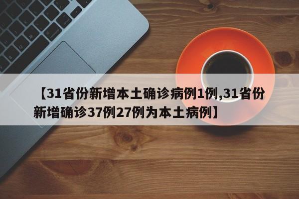 【31省份新增本土确诊病例1例,31省份新增确诊37例27例为本土病例】