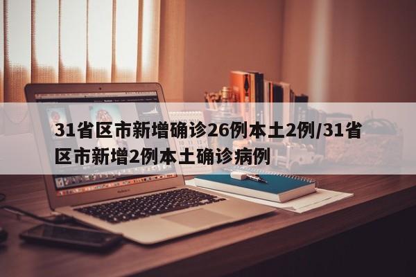 31省区市新增确诊26例本土2例/31省区市新增2例本土确诊病例