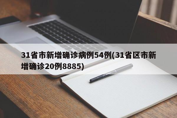31省市新增确诊病例54例(31省区市新增确诊20例8885)