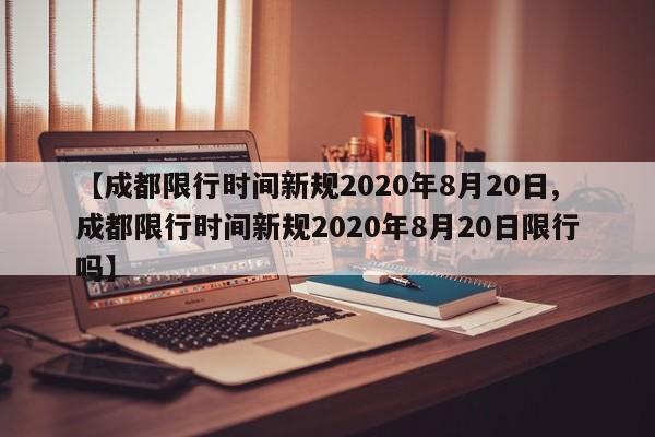 【成都限行时间新规2020年8月20日,成都限行时间新规2020年8月20日限行吗】