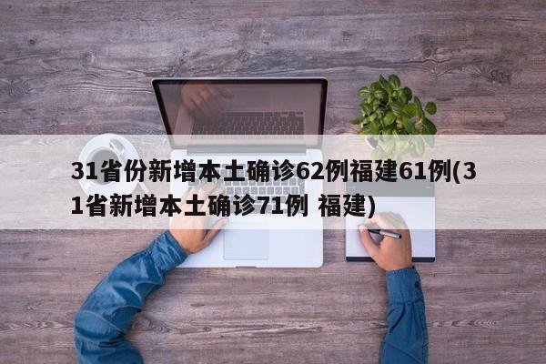 31省份新增本土确诊62例福建61例(31省新增本土确诊71例 福建)