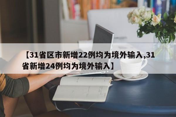 【31省区市新增22例均为境外输入,31省新增24例均为境外输入】