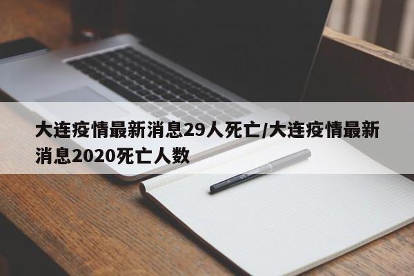 大连疫情最新消息29人死亡/大连疫情最新消息2020死亡人数