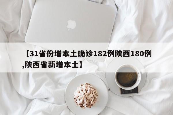 【31省份增本土确诊182例陕西180例,陕西省新增本土】