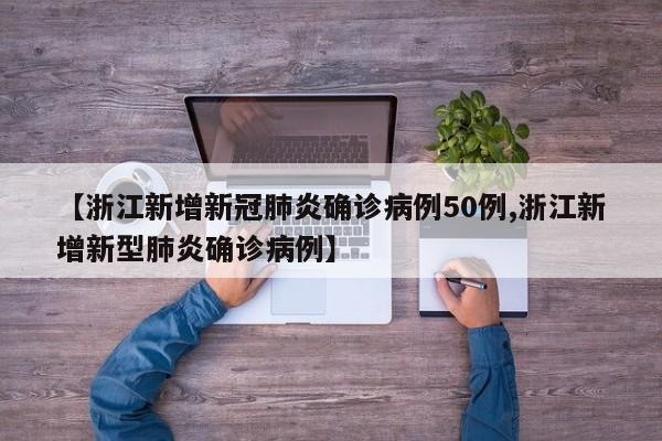 【浙江新增新冠肺炎确诊病例50例,浙江新增新型肺炎确诊病例】