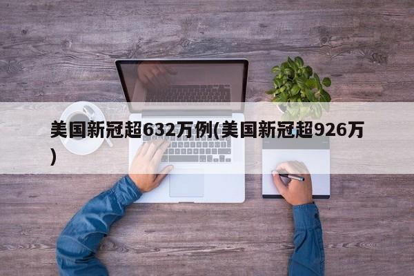 美国新冠超632万例(美国新冠超926万)