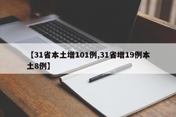 【31省本土增101例,31省增19例本土8例】