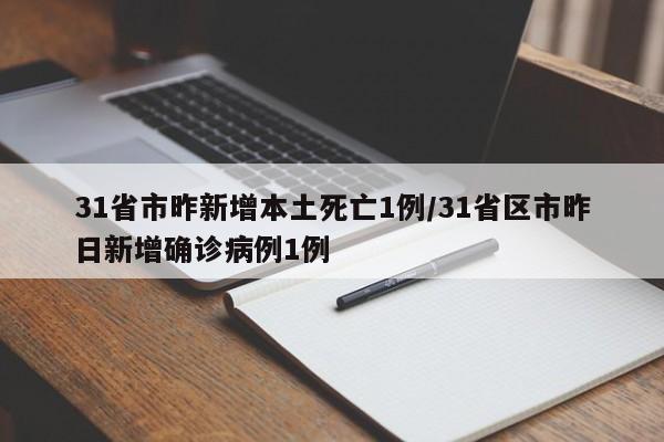31省市昨新增本土死亡1例/31省区市昨日新增确诊病例1例