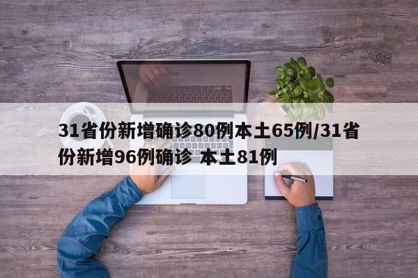31省份新增确诊80例本土65例/31省份新增96例确诊 本土81例