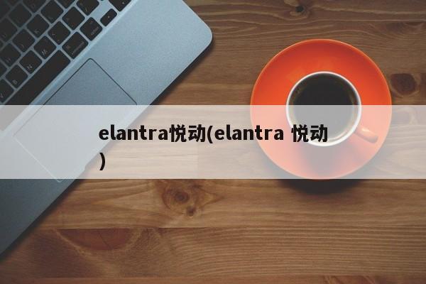 elantra悦动(elantra 悦动)