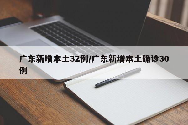 广东新增本土32例/广东新增本土确诊30例