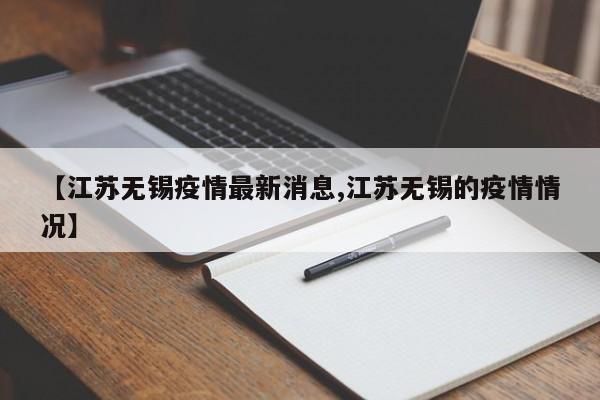 【江苏无锡疫情最新消息,江苏无锡的疫情情况】