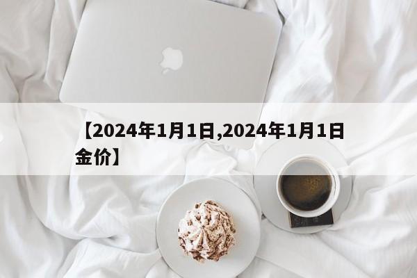 【2024年1月1日,2024年1月1日金价】