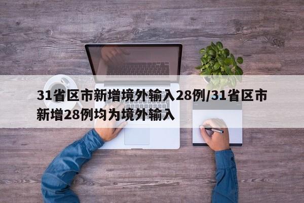 31省区市新增境外输入28例/31省区市新增28例均为境外输入