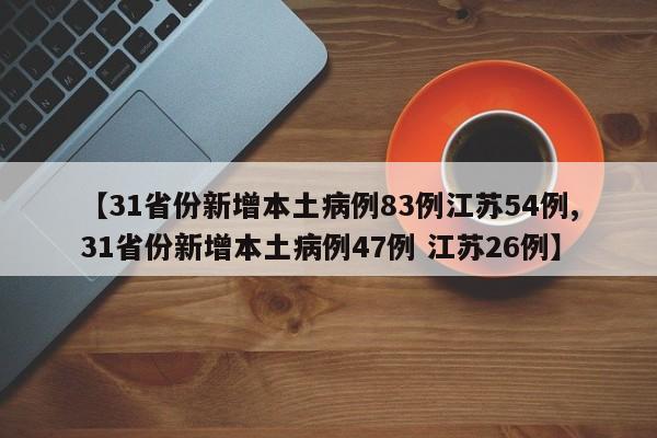 【31省份新增本土病例83例江苏54例,31省份新增本土病例47例 江苏26例】