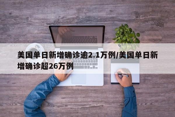 美国单日新增确诊逾2.1万例/美国单日新增确诊超26万例