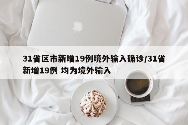 31省区市新增19例境外输入确诊/31省新增19例 均为境外输入