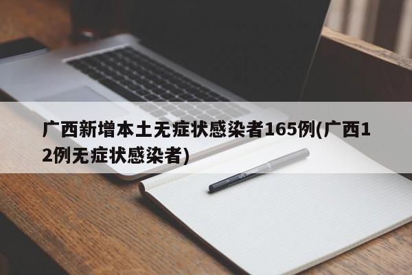 广西新增本土无症状感染者165例(广西12例无症状感染者)