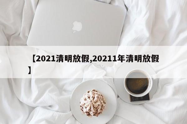 【2021清明放假,20211年清明放假】