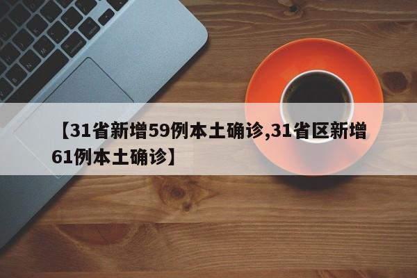 【31省新增59例本土确诊,31省区新增61例本土确诊】