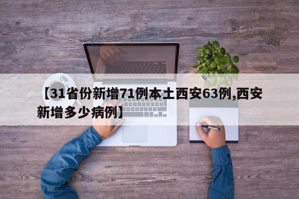 【31省份新增71例本土西安63例,西安新增多少病例】