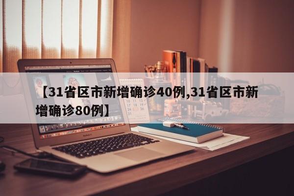 【31省区市新增确诊40例,31省区市新增确诊80例】