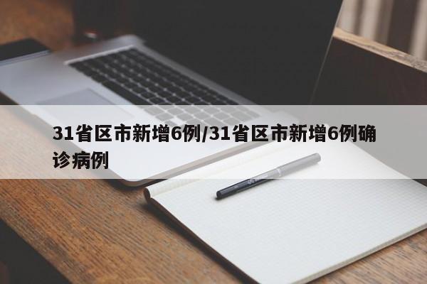 31省区市新增6例/31省区市新增6例确诊病例