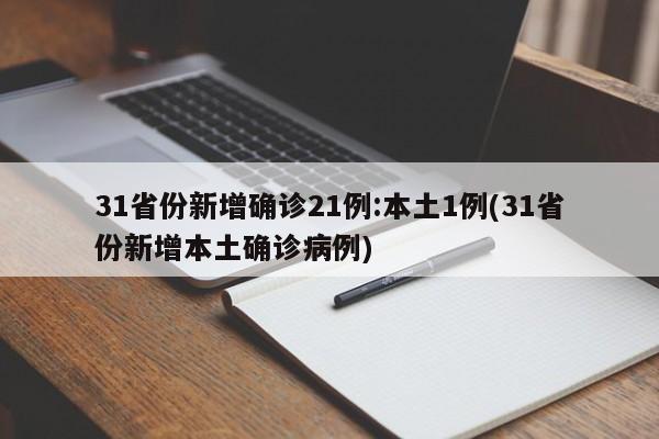 31省份新增确诊21例:本土1例(31省份新增本土确诊病例)