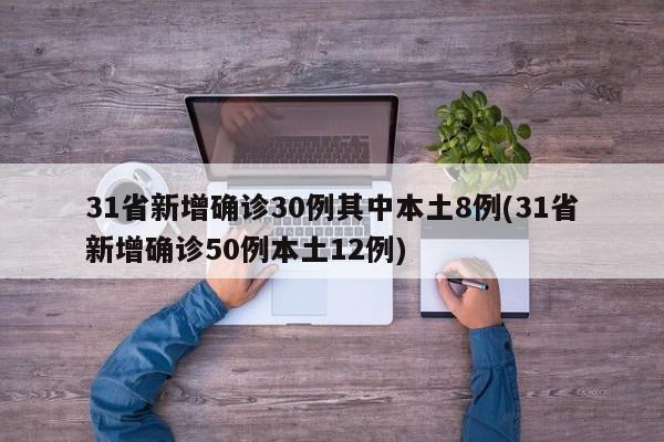 31省新增确诊30例其中本土8例(31省新增确诊50例本土12例)