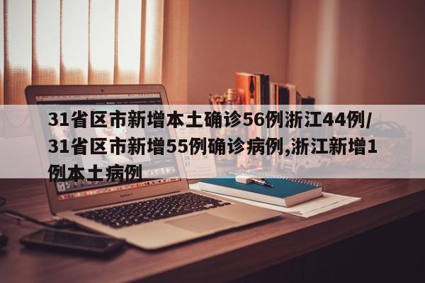 31省区市新增本土确诊56例浙江44例/31省区市新增55例确诊病例,浙江新增1例本土病例